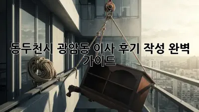 동두천시 광암동 이사 후기 작성 완벽 가이드